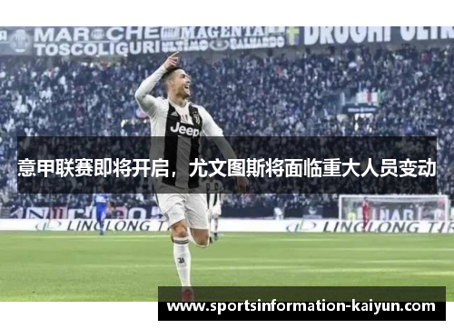 意甲联赛即将开启，尤文图斯将面临重大人员变动