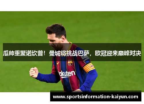 瓜帅重聚诺坎普！曼城将挑战巴萨，欧冠迎来巅峰对决