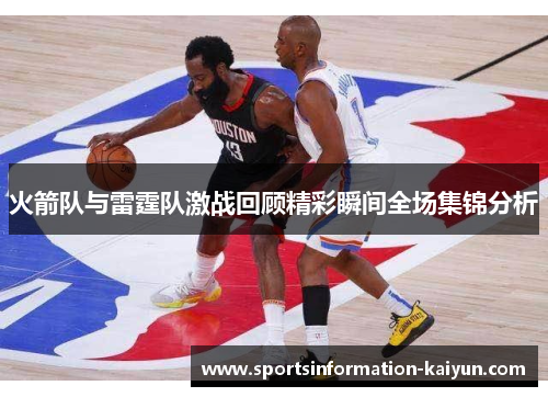 火箭队与雷霆队激战回顾精彩瞬间全场集锦分析
