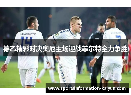 德乙精彩对决奥厄主场迎战菲尔特全力争胜
