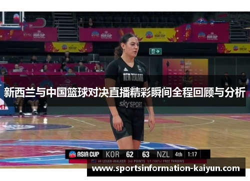 新西兰与中国篮球对决直播精彩瞬间全程回顾与分析