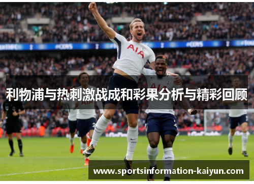 利物浦与热刺激战成和彩果分析与精彩回顾